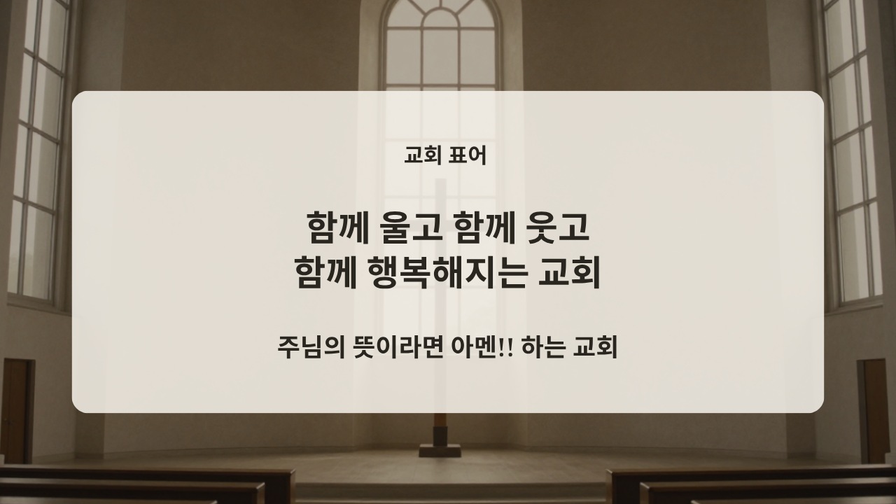 교회 표어 — 함께 울고 함께 웃고 함께 행복해지는 교회. 주님의 뜻이라면 아멘!! 하는 교회